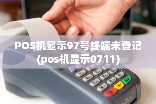 POS机显示97号终端未登记(pos机显示0711)