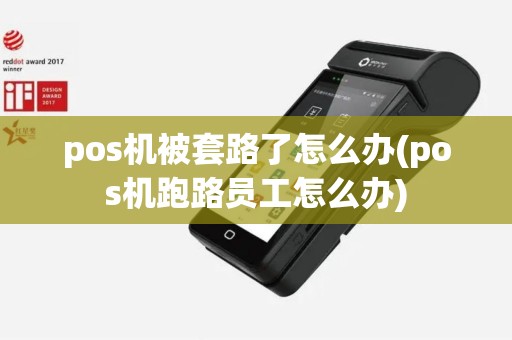pos机被套路了怎么办(pos机跑路员工怎么办)