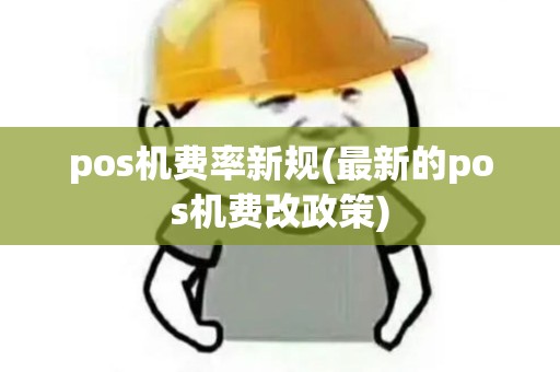 pos机费率新规(最新的pos机费改政策) pos机费率新规(最新的pos机费改政策)