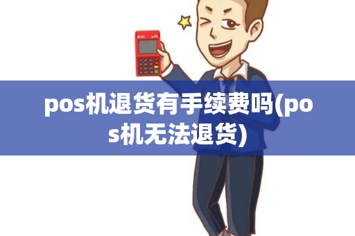 pos机退货有手续费吗(pos机无法退货)