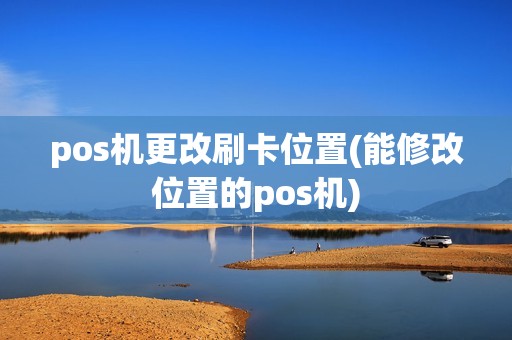 pos机更改刷卡位置(能修改位置的pos机)