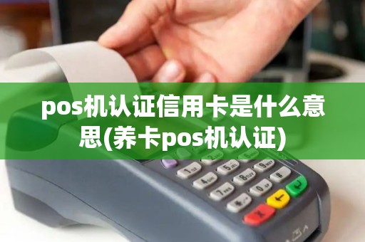 pos机认证信用卡是什么意思(养卡pos机认证)