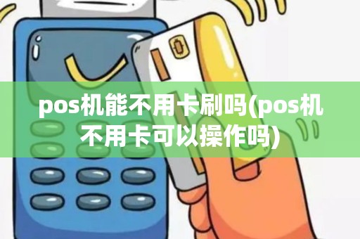 pos机能不用卡刷吗(pos机不用卡可以操作吗)