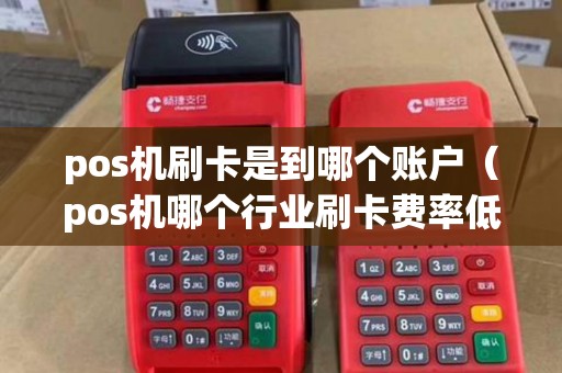 pos机刷卡是到哪个账户（pos机哪个行业刷卡费率低）