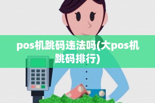 pos机跳码违法吗(大pos机跳码排行)