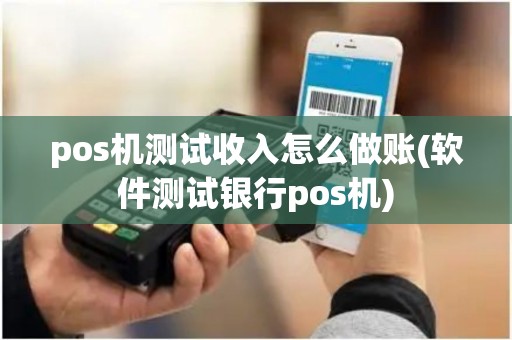 pos机测试收入怎么做账(软件测试银行pos机)
