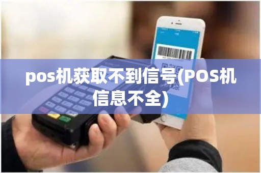 pos机获取不到信号(POS机信息不全)
