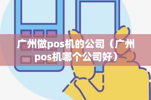 广州做pos机的公司（广州pos机哪个公司好）