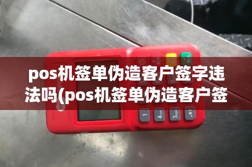 pos机签单伪造客户签字违法吗(pos机签单伪造客户签字)