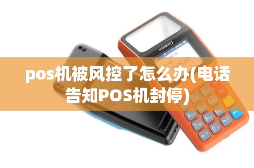 pos机被风控了怎么办(电话告知POS机封停)