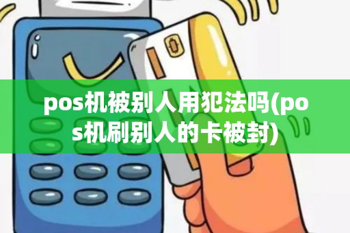 pos机被别人用犯法吗(pos机刷别人的卡被封)