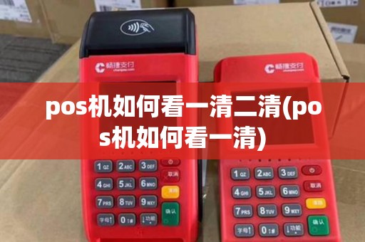 pos机如何看一清二清(pos机如何看一清)