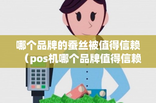 哪个品牌的蚕丝被值得信赖（pos机哪个品牌值得信赖呢）
