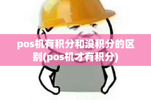 pos机有积分和没积分的区别(pos机才有积分)