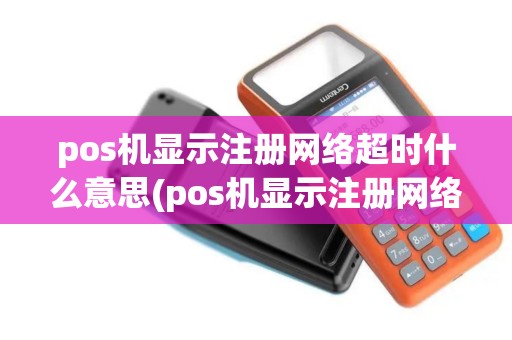pos机显示注册网络超时什么意思(pos机显示注册网络超时)