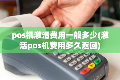 pos机激活费用一般多少(激活pos机费用多久返回)