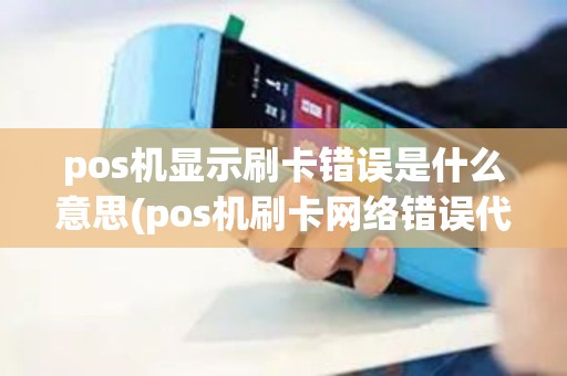 pos机显示刷卡错误是什么意思(pos机刷卡网络错误代码)