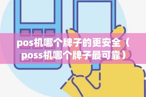 pos机哪个牌子的更安全（poss机哪个牌子最可靠）