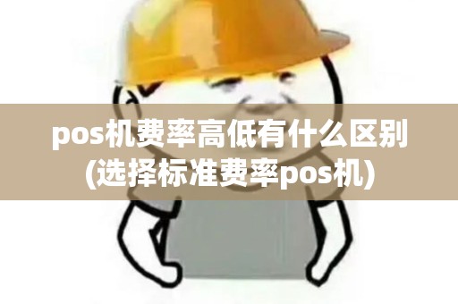 pos机费率高低有什么区别(选择标准费率pos机)