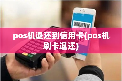 pos机退还到信用卡(pos机刷卡退还) pos机退还到信用卡(pos机刷卡退还)