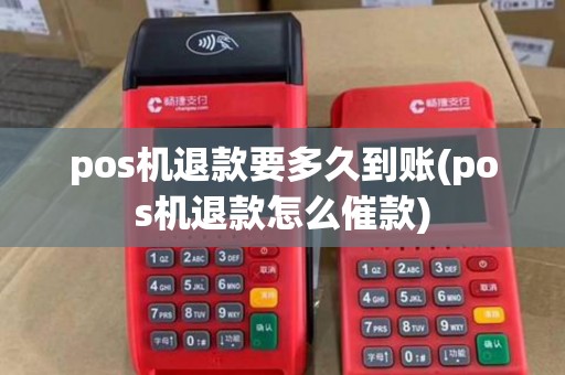pos机退款要多久到账(pos机退款怎么催款)
