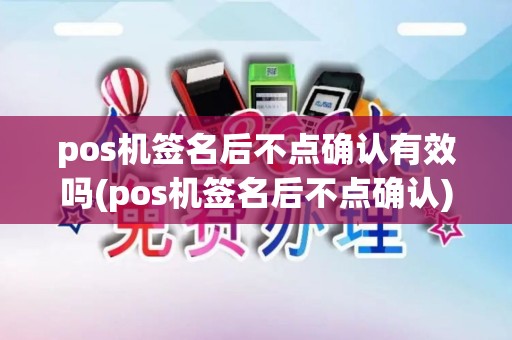 pos机签名后不点确认有效吗(pos机签名后不点确认) pos机签名后不点确认有效吗(pos机签名后不点确认)