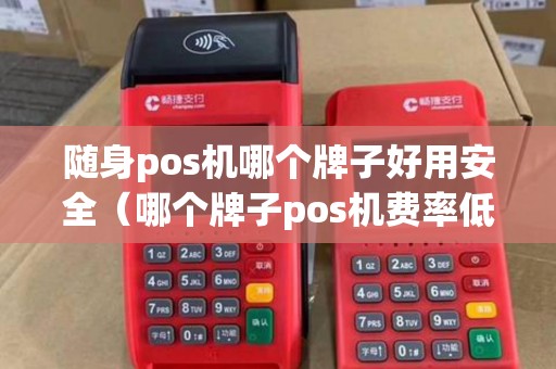 随身pos机哪个牌子好用安全（哪个牌子pos机费率低）