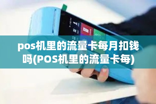 pos机里的流量卡每月扣钱吗(POS机里的流量卡每)