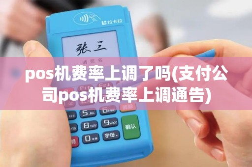 pos机费率上调了吗(支付公司pos机费率上调通告)