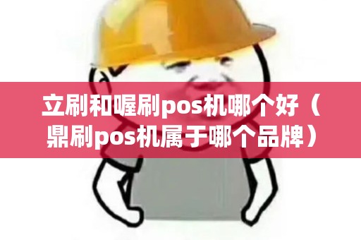 立刷和喔刷pos机哪个好（鼎刷pos机属于哪个品牌）