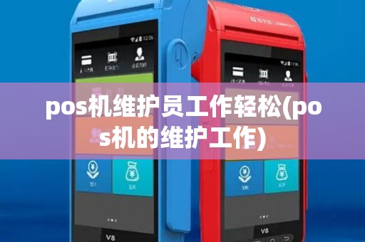 pos机维护员工作轻松(pos机的维护工作)