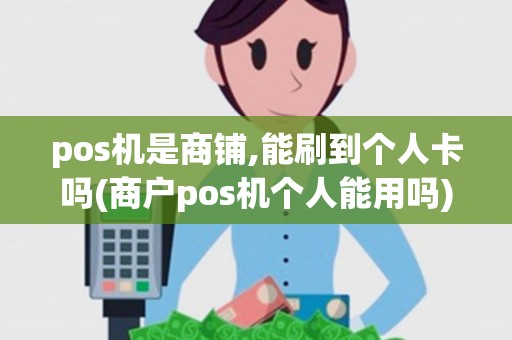 pos机是商铺,能刷到个人卡吗(商户pos机个人能用吗) pos机是商铺,能刷到个人卡吗(商户pos机个人能用吗)