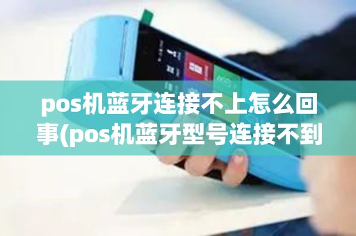 pos机蓝牙连接不上怎么回事(pos机蓝牙型号连接不到)