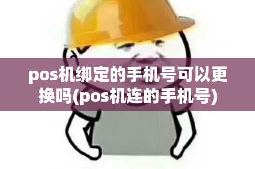 pos机绑定的手机号可以更换吗(pos机连的手机号)