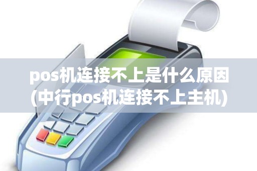 pos机连接不上是什么原因(中行pos机连接不上主机) pos机连接不上是什么原因(中行pos机连接不上主机)