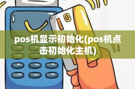 pos机显示初始化(pos机点击初始化主机)