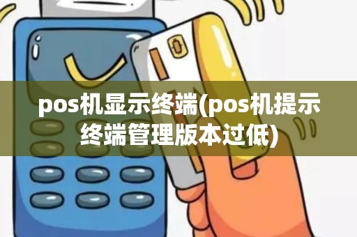 pos机显示终端(pos机提示终端管理版本过低)