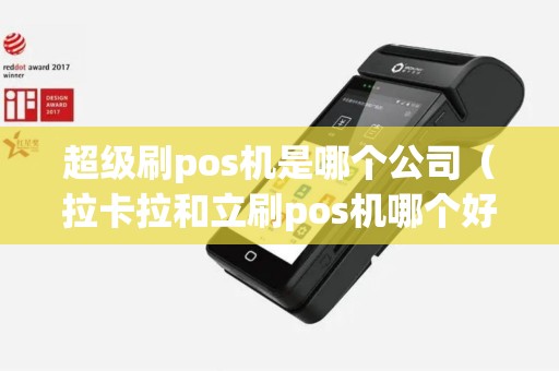 超级刷pos机是哪个公司（拉卡拉和立刷pos机哪个好）