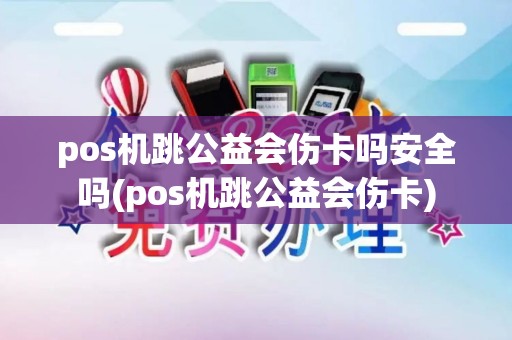 pos机跳公益会伤卡吗安全吗(pos机跳公益会伤卡)
