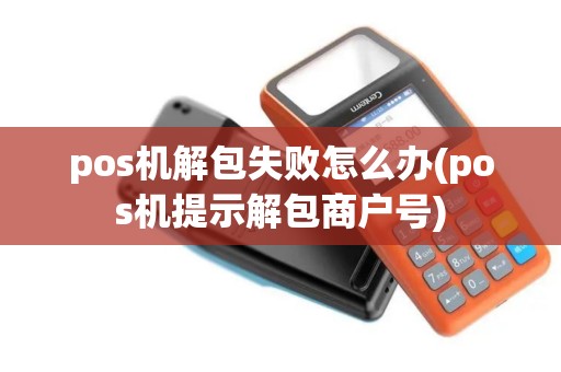 pos机解包失败怎么办(pos机提示解包商户号)