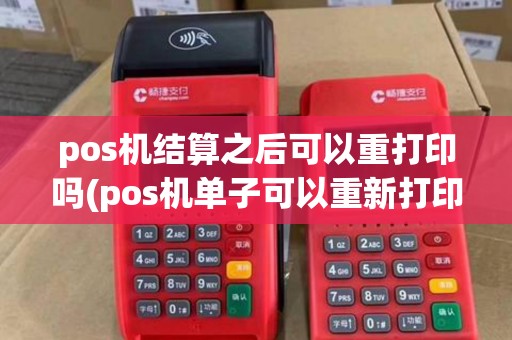 pos机结算之后可以重打印吗(pos机单子可以重新打印吗) pos机结算之后可以重打印吗(pos机单子可以重新打印吗)