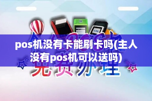 pos机没有卡能刷卡吗(主人没有pos机可以送吗)