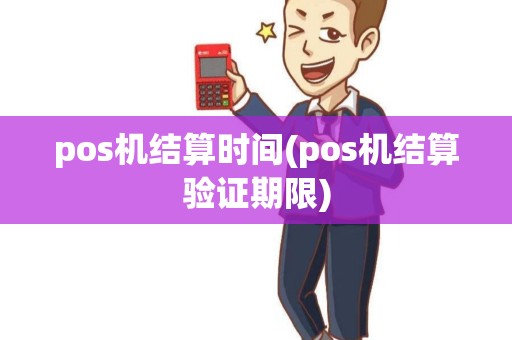 pos机结算时间(pos机结算验证期限) pos机结算时间(pos机结算验证期限)