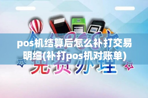 pos机结算后怎么补打交易明细(补打pos机对账单)