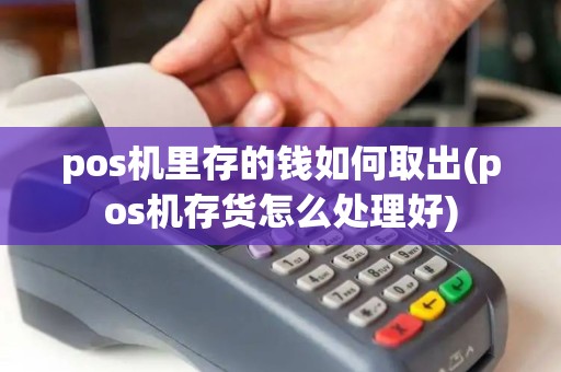 pos机里存的钱如何取出(pos机存货怎么处理好)