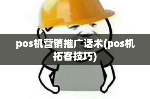pos机营销推广话术(pos机拓客技巧)