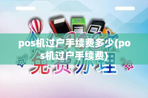 pos机过户手续费多少(pos机过户手续费)