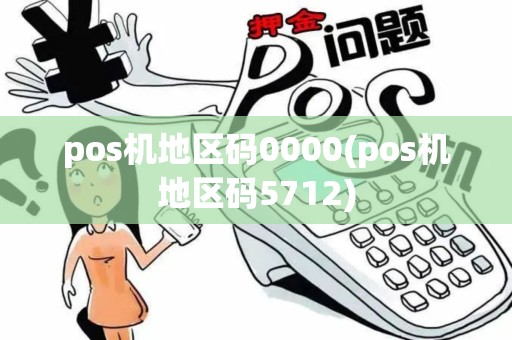 pos机地区码0000(pos机地区码5712) pos机地区码0000(pos机地区码5712)