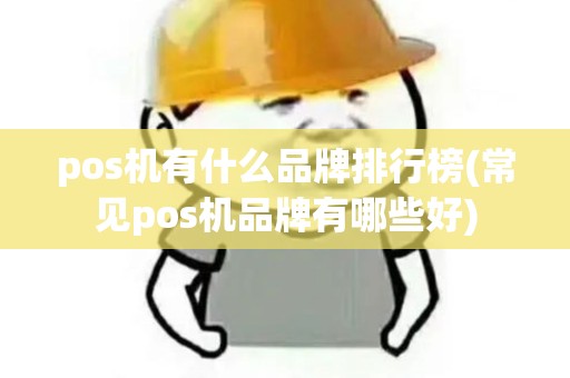 pos机有什么品牌排行榜(常见pos机品牌有哪些好)