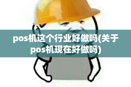 pos机这个行业好做吗(关于pos机现在好做吗) pos机这个行业好做吗(关于pos机现在好做吗)